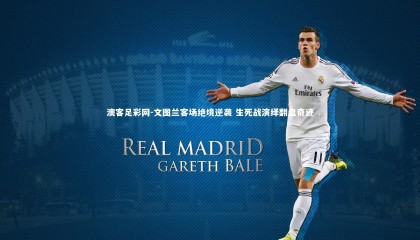 澳客足彩网-文图兰客场绝境逆袭 生死战演绎翻盘奇迹