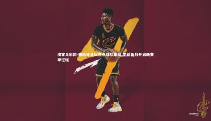 澳客足彩网-西班牙足坛焦点球队集结 季前备战开启新赛季征程