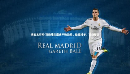 澳客足彩网-顶级球队遭遇不败劲敌，险胜对手，顶级球员