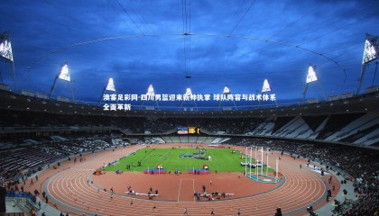 澳客足彩网-四川男篮迎来新帅执掌 球队阵容与战术体系全面革新