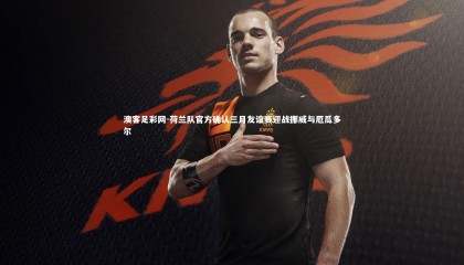 澳客足彩网-荷兰队官方确认三月友谊赛迎战挪威与厄瓜多尔