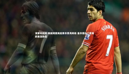 澳客足彩网-英媒揭露英超黑市票务网络 曼市德比门票赛前暴涨数倍