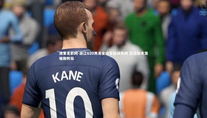 澳客足彩网-浙江U20男足全运会首战失利 王钰栋先发难挽败局