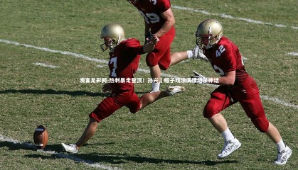 澳客足彩网-热刺暴走登顶！孙兴慜帽子戏法演绎绝杀神话