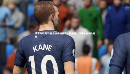 澳客足彩网-十强欧洲杯资格赛大战展开，球队备战决胜关键