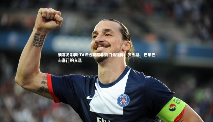 澳客足彩网-TA评选英超非豪门最强阵，罗杰斯、巴莱巴与塞门约入选