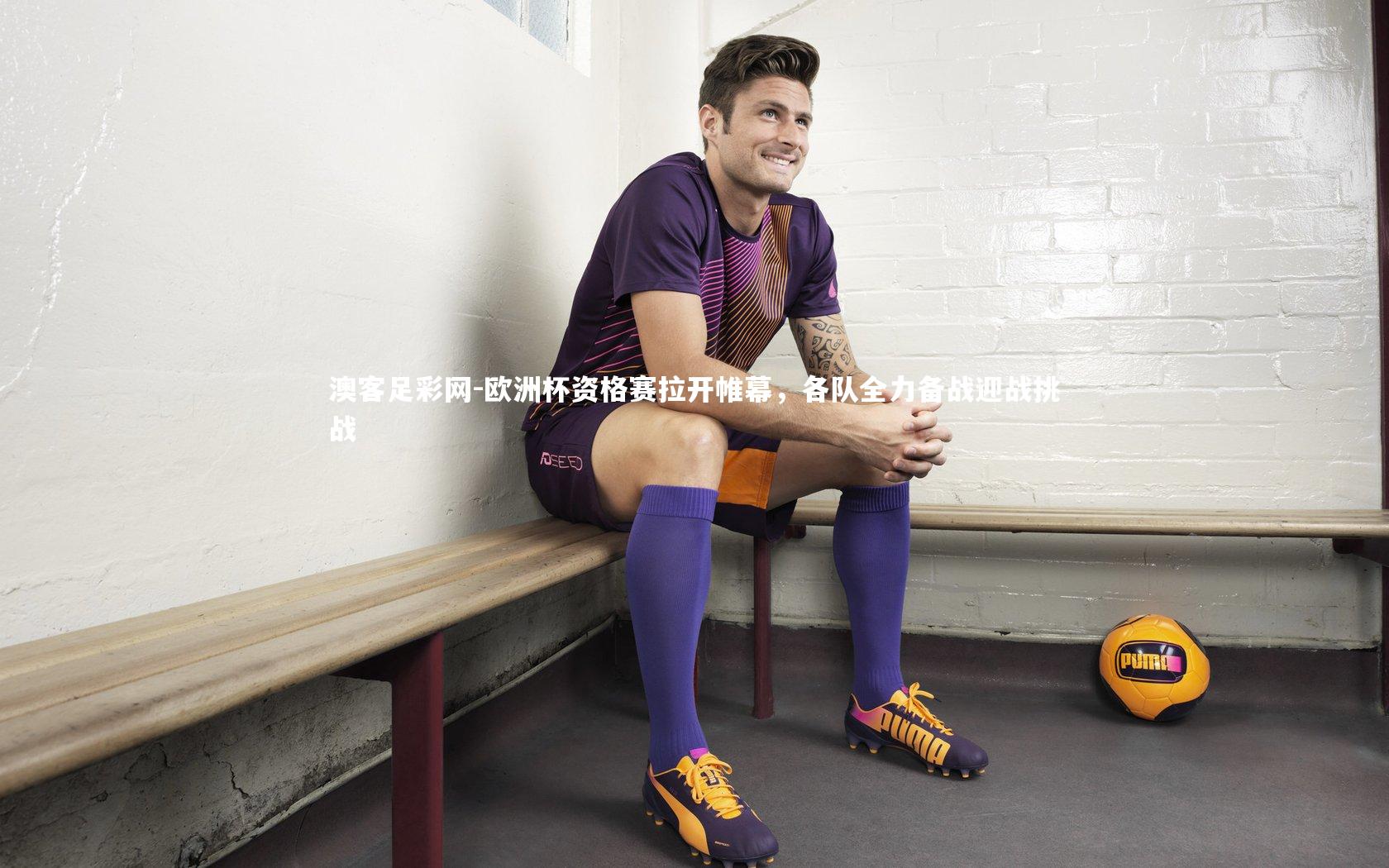 欧洲杯资格赛拉开帷幕，各队全力备战迎战挑战