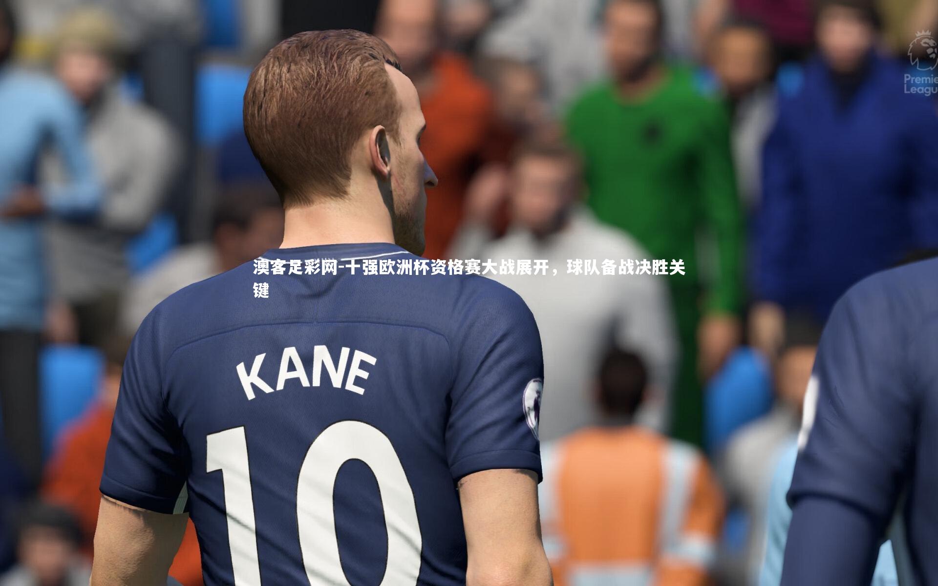 澳客足彩网-十强欧洲杯资格赛大战展开，球队备战决胜关键
