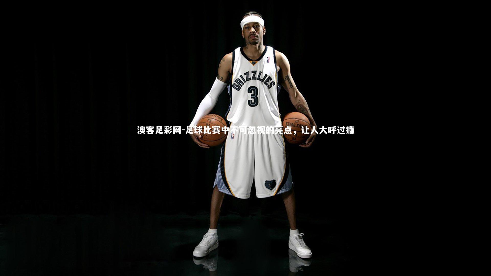 足球比赛中不可忽视的亮点，让人大呼过瘾