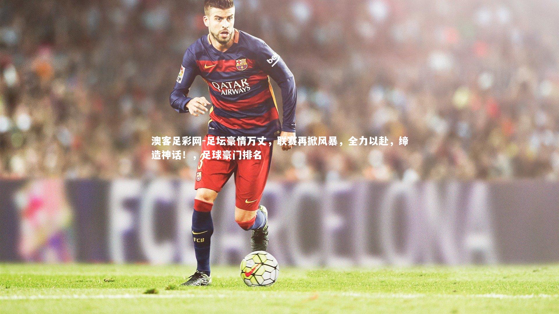 足坛豪情万丈，联赛再掀风暴，全力以赴，缔造神话！，足球豪门排名