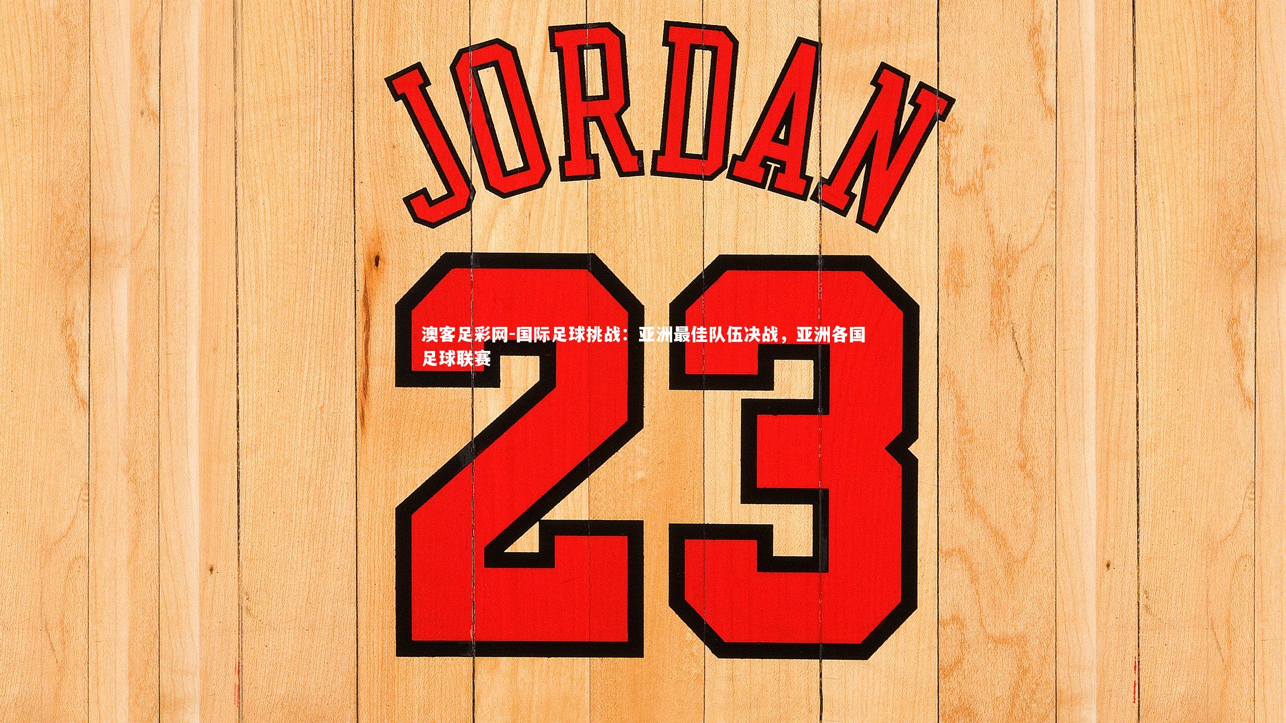 国际足球挑战：亚洲最佳队伍决战，亚洲各国足球联赛