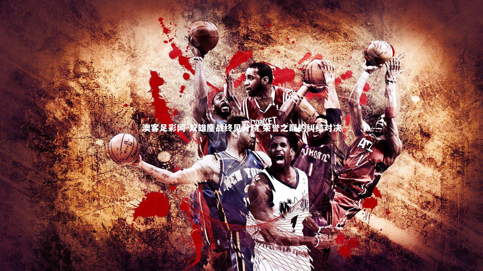 双雄鏖战终见分晓 荣誉之巅的纠结对决