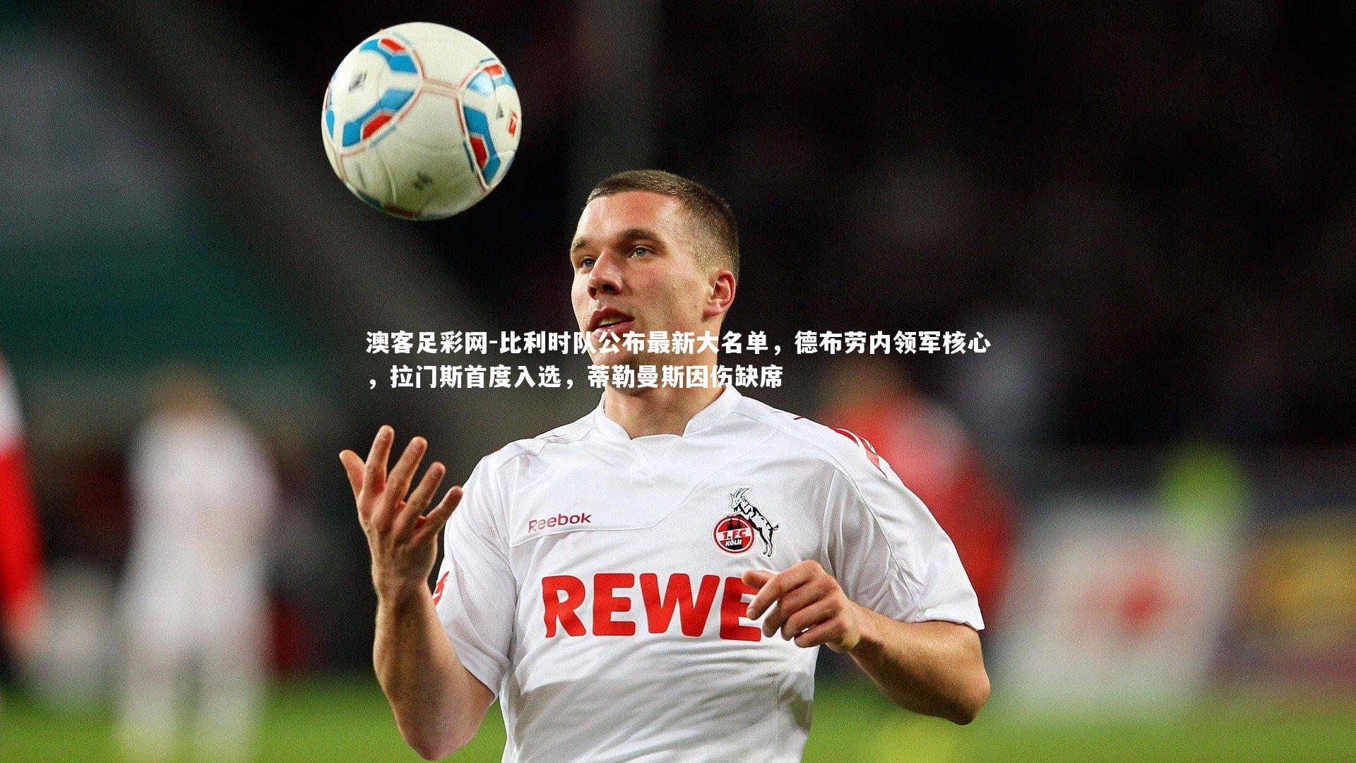 比利时队公布最新大名单,德布劳内领军核心,拉门斯首度入选,蒂勒曼斯因伤缺席