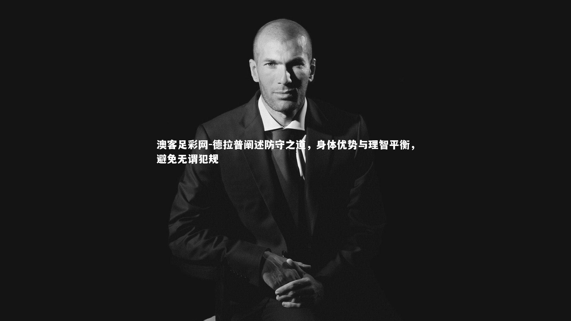 德拉普阐述防守之道,身体优势与理智平衡,避免无谓犯规