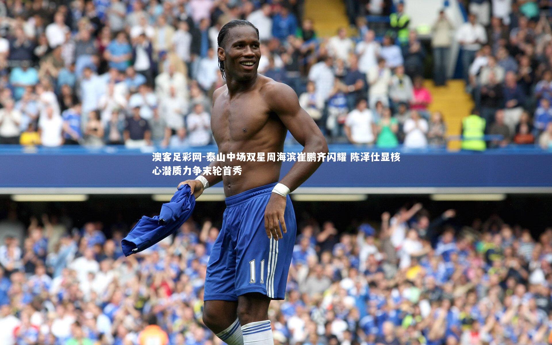 泰山中场双星周海滨崔鹏齐闪耀 陈泽仕显核心潜质力争末轮首秀