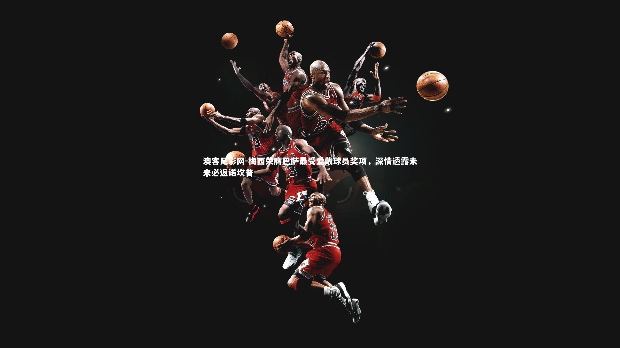 梅西荣膺巴萨最受爱戴球员奖项,深情透露未来必返诺坎普